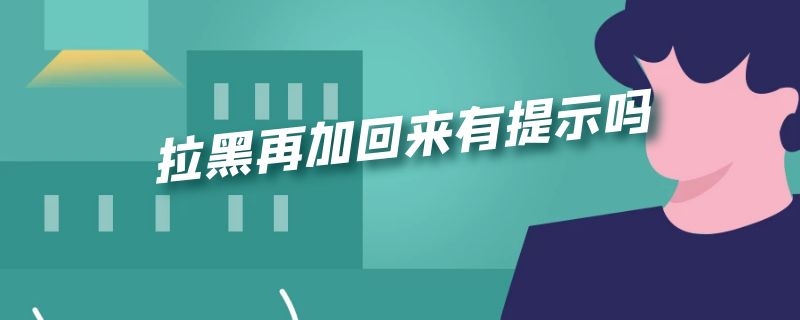 拉黑又加回来说明什么 拉黑再加回来有提示吗