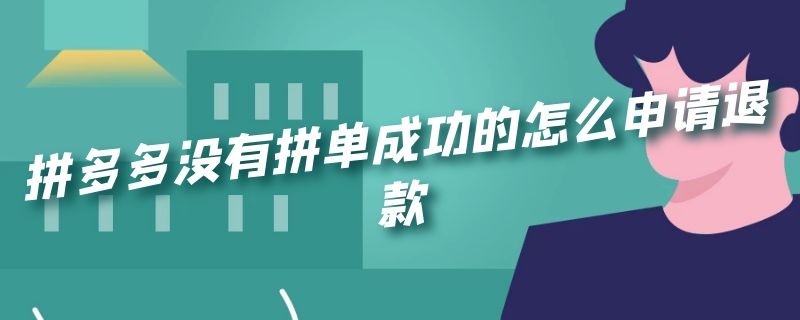 拼多多没有拼单成功可以申请退款吗 拼多多没有拼单成功的怎么申请退款