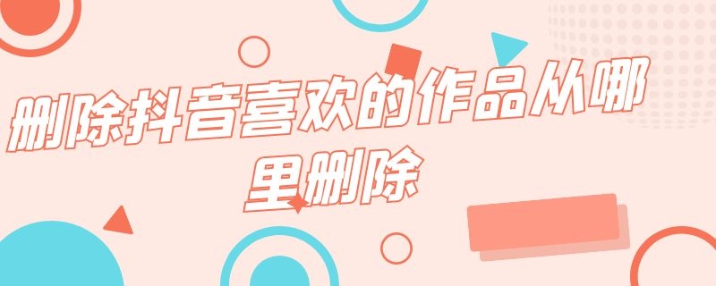 删除抖音喜欢的作品从哪里删除