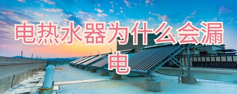 电热水器为什么会漏电