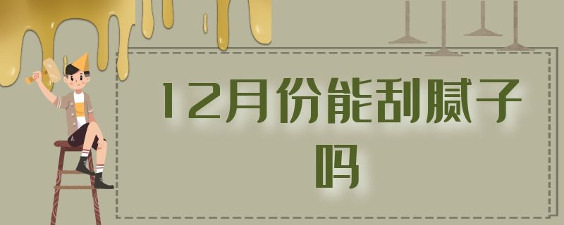 12月份能刮腻子吗