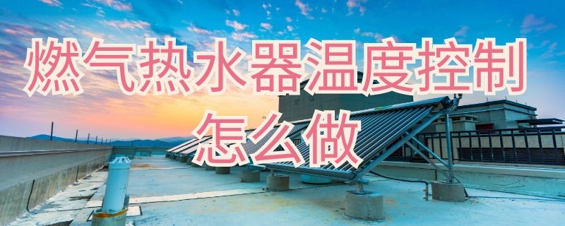 燃气热水器温度控制怎么做