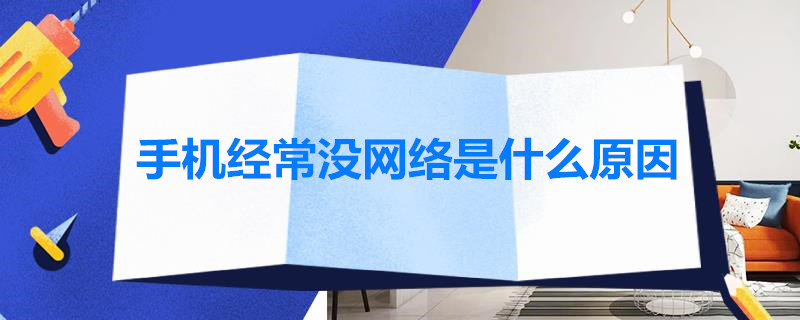 手机经常没网络是什么原因 手机经常没网络是什么原因呢