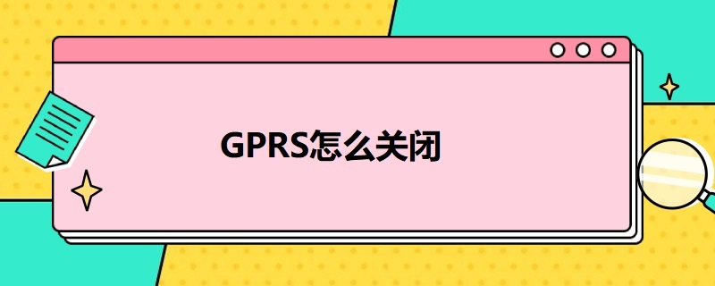 GPRS怎么关闭 电信gprs怎么关闭