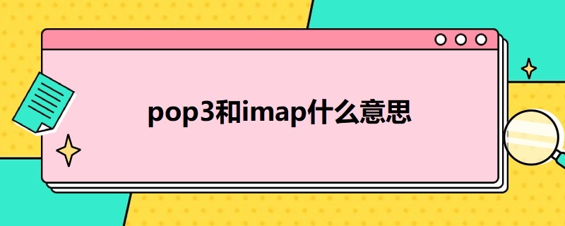 pop3和imap什么意思 IMAP与POP3的区别是(