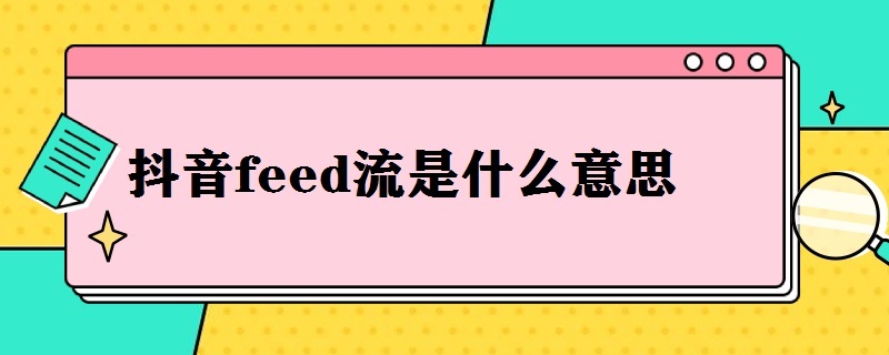 抖音feed流是什么意思（抖音feed流和抖加的区别）