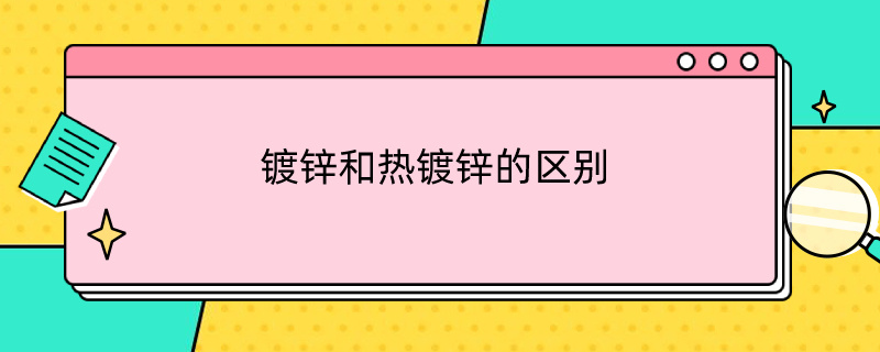 镀锌和热镀锌的区别在哪里 镀锌和热镀锌的区别