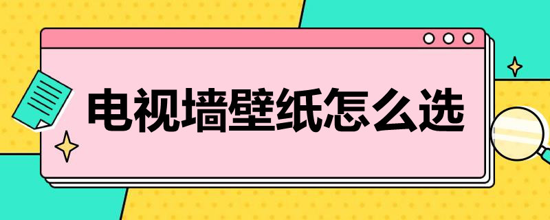 电视墙壁纸选择 电视墙壁纸怎么选