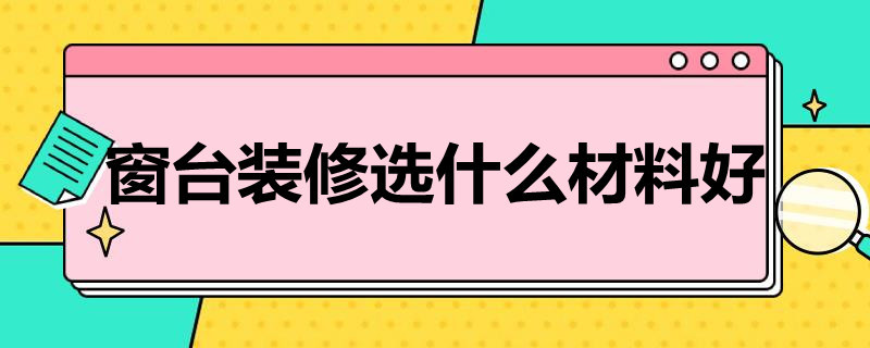 房屋装修窗台用什么材质好 窗台装修选什么材料好