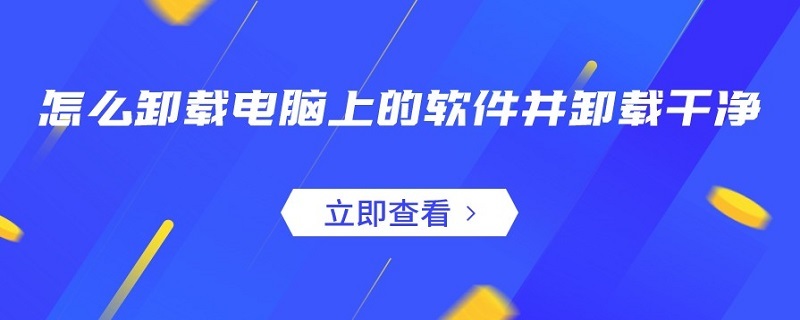 怎么卸载电脑上的软件并卸载干净（怎么卸载电脑上的软件并卸载干净手机）