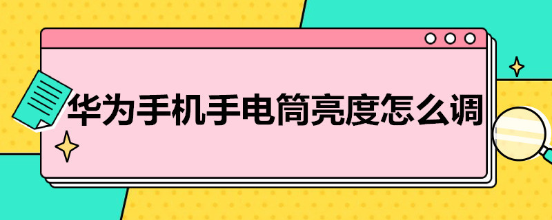 华为手机手电筒亮度调节 华为手机手电筒亮度怎么调