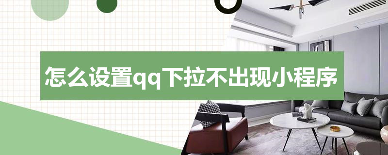 怎么设置qq下拉不出现小程序 qq往下拉没有小程序了怎么办