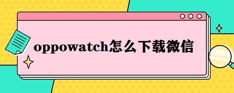 oppowatch怎么下载微信 oppowatch怎样下载微信