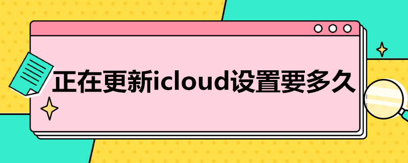 正在更新icloud设置要多久 更新icloud设置时间太长正常吗