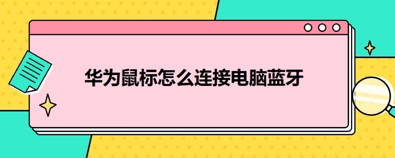 华为鼠标怎么连接电脑蓝牙配对 华为鼠标怎么连接电脑蓝牙