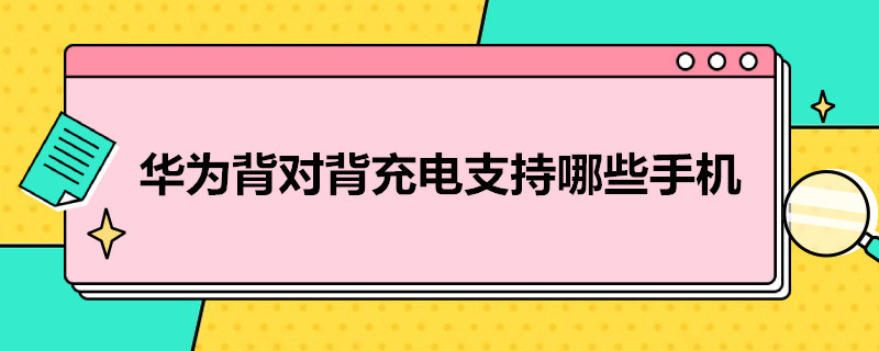 华为背对背充电支持哪些手机 华为背对背充电支持哪些手机型号