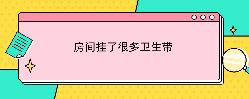 房间挂了很多卫生带好不好 房间挂了很多卫生带