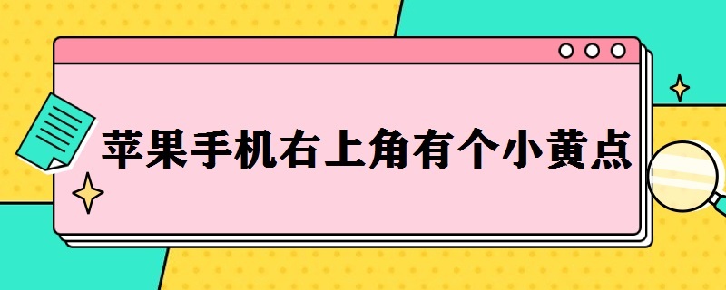 苹果手机右上角有个小黄点 苹果手机右上角有个小黄点是什么