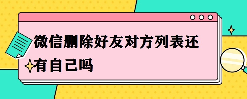 微信删除好友对方列表还有自己吗 对方把我微信拉黑了怎么挽回