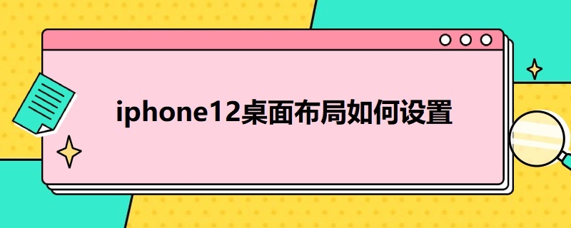 i*12桌面布局如何设置 苹果12桌面布局设置