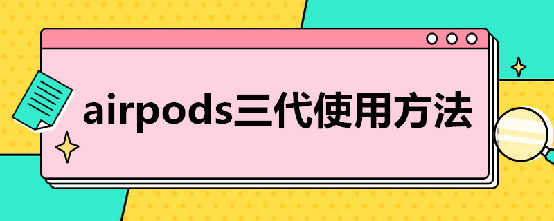 airpods三代使用方法 苹果airpods三代使用方法