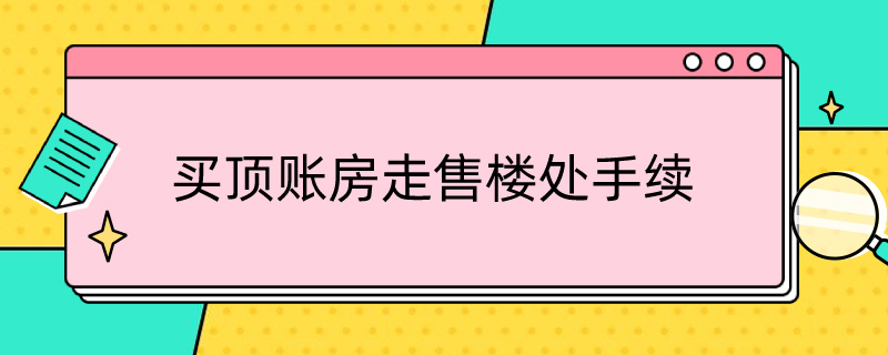 顶账房走售楼处手续比售楼处便宜10万可靠吗可以办房本 买顶账房走售楼处手续