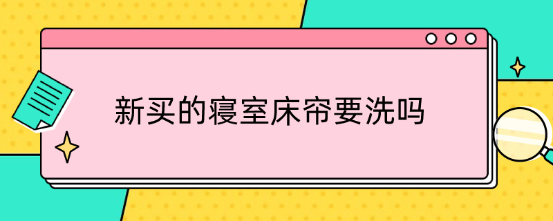 新买的寝室床帘要洗吗（新买的寝室床帘要洗吗视频）