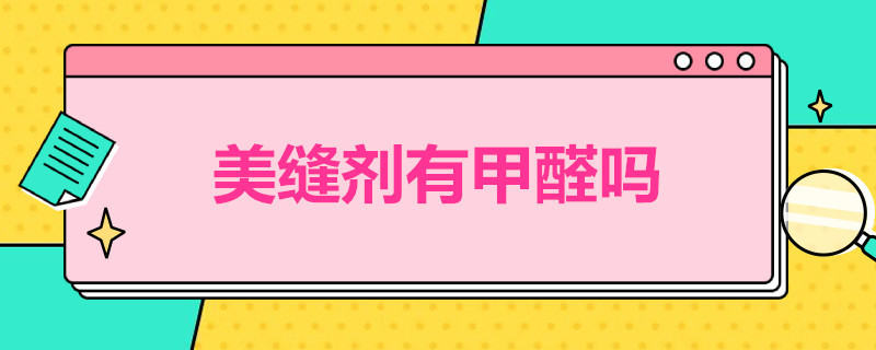 美缝剂有甲醛吗（美缝剂有甲醛吗?孕妇可以在吗）