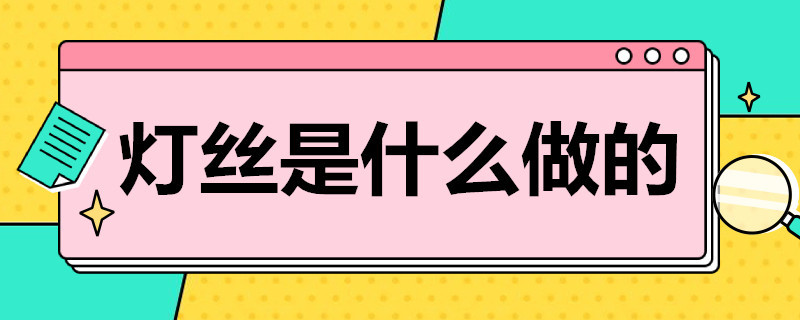 灯丝是什么做的 灯丝是用什么做的