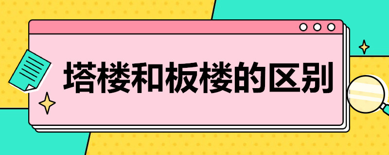 塔楼和板楼的区别（塔楼和板楼的区别这么大!买房到底怎么选?）