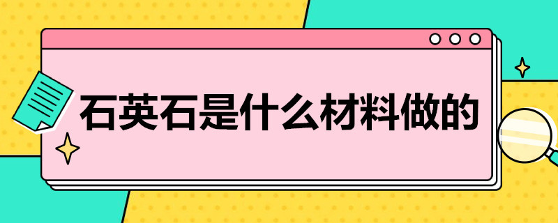 石英石是什么材料做的（人造石英石是什么材料做的）