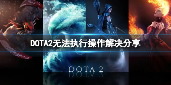 DOTA2无法执行操作解决分享-DOTA2怎么解决无法执行操作