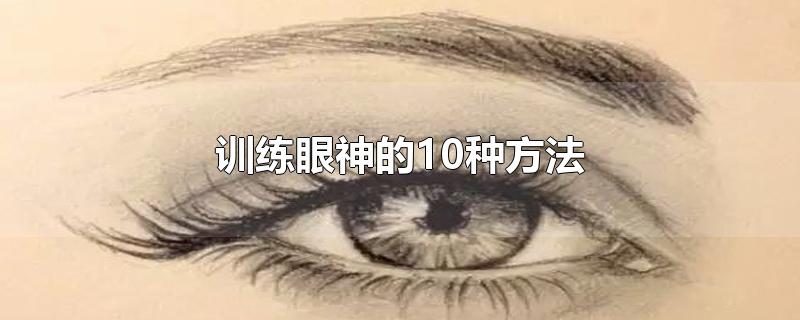 训练眼神的10种方法 怎样练出有灵气的眼神