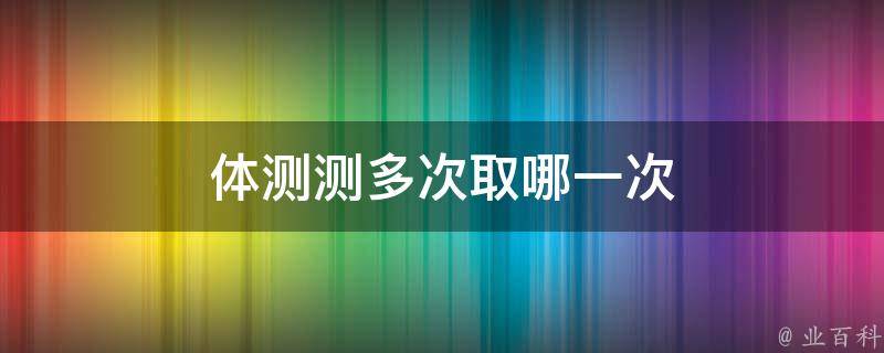 体测测多次取哪一次 体测有几次