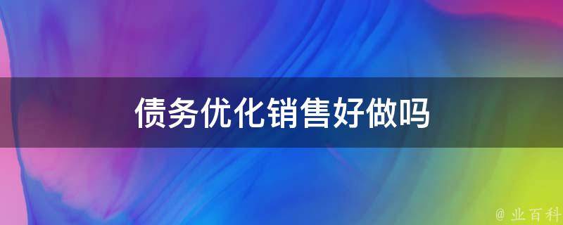 债务优化销售好做吗 债务优化销售好做吗工资高吗